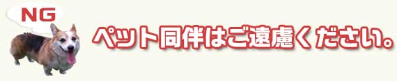 ペット同伴はご遠慮ください。